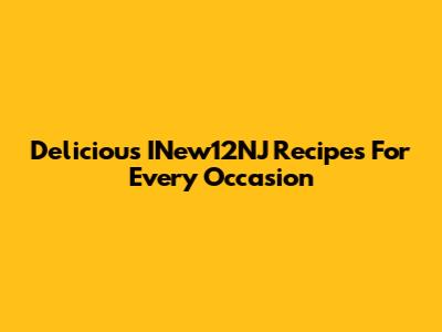 Delicious INew12NJ Recipes For Every Occasion