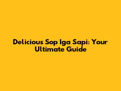 Delicious Sop Iga Sapi: Your Ultimate Guide