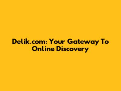 Delik.com: Your Gateway To Online Discovery