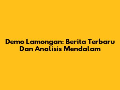 Demo Lamongan: Berita Terbaru Dan Analisis Mendalam