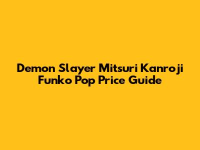 Demon Slayer Mitsuri Kanroji Funko Pop Price Guide