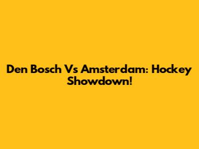 Den Bosch Vs Amsterdam: Hockey Showdown!
