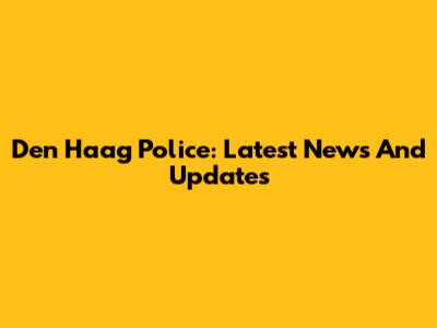 Den Haag Police: Latest News And Updates