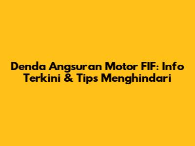 Denda Angsuran Motor FIF: Info Terkini & Tips Menghindari