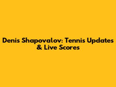 Denis Shapovalov: Tennis Updates & Live Scores