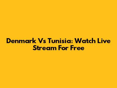 Denmark Vs Tunisia: Watch Live Stream For Free