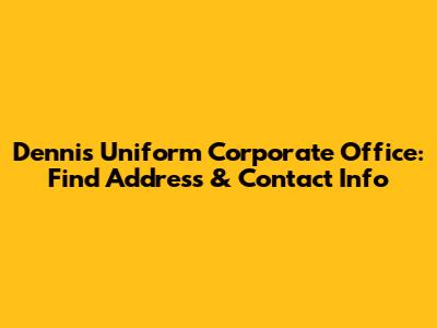 Dennis Uniform Corporate Office: Find Address & Contact Info
