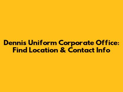 Dennis Uniform Corporate Office: Find Location & Contact Info