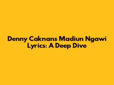 Denny Caknan's 'Madiun Ngawi' Lyrics: A Deep Dive