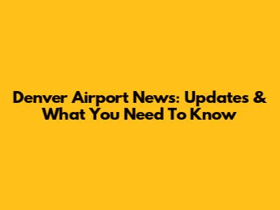 Denver Airport News: Updates & What You Need To Know