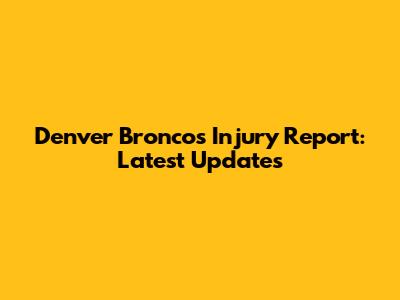 Denver Broncos Injury Report: Latest Updates