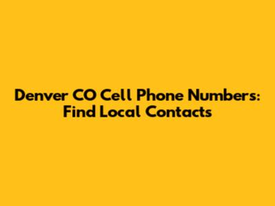 Denver CO Cell Phone Numbers: Find Local Contacts