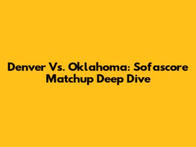 Denver Vs. Oklahoma: Sofascore Matchup Deep Dive