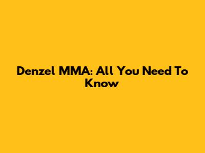 Denzel MMA: All You Need To Know