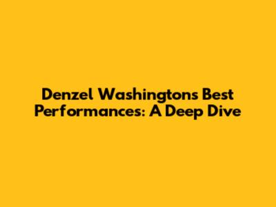 Denzel Washington's Best Performances: A Deep Dive