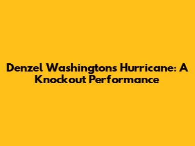 Denzel Washington's Hurricane: A Knockout Performance