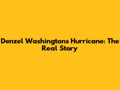 Denzel Washington's Hurricane: The Real Story