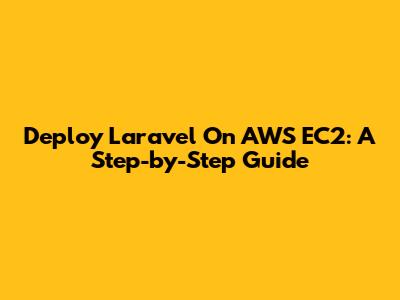 Deploy Laravel On AWS EC2: A Step-by-Step Guide