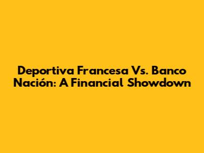 Deportiva Francesa Vs. Banco Nación: A Financial Showdown