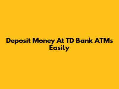 Deposit Money At TD Bank ATMs Easily