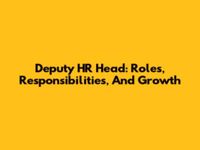 Deputy HR Head: Roles, Responsibilities, And Growth