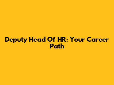 Deputy Head Of HR: Your Career Path