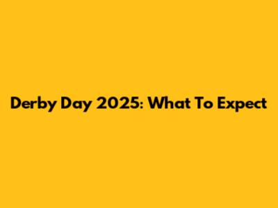 Derby Day 2025: What To Expect