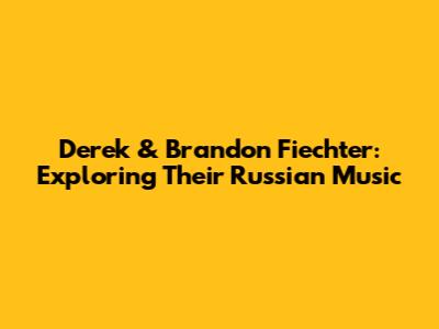 Derek & Brandon Fiechter: Exploring Their Russian Music