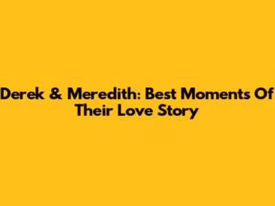 Derek & Meredith: Best Moments Of Their Love Story