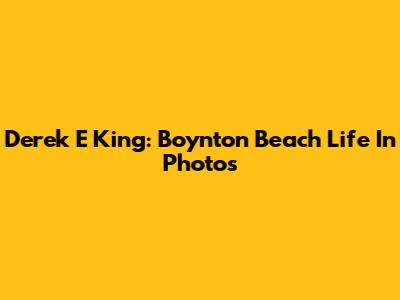 Derek E King: Boynton Beach Life In Photos