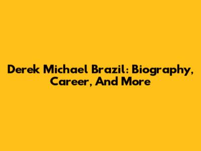 Derek Michael Brazil: Biography, Career, And More