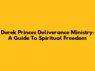 Derek Prince's Deliverance Ministry: A Guide To Spiritual Freedom
