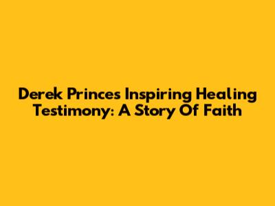 Derek Prince's Inspiring Healing Testimony: A Story Of Faith