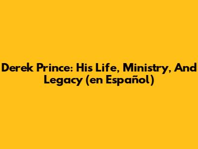 Derek Prince: His Life, Ministry, And Legacy (en Español)