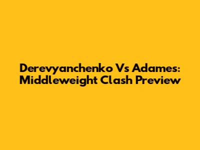 Derevyanchenko Vs Adames: Middleweight Clash Preview
