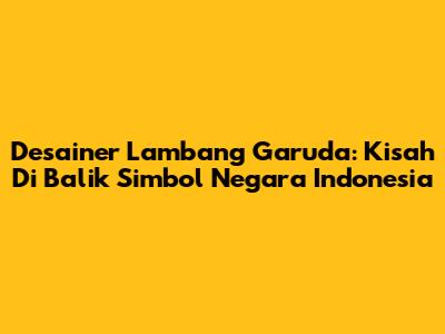 Desainer Lambang Garuda: Kisah Di Balik Simbol Negara Indonesia