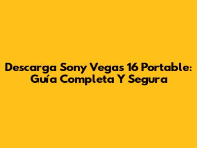 Descarga Sony Vegas 16 Portable: Guía Completa Y Segura