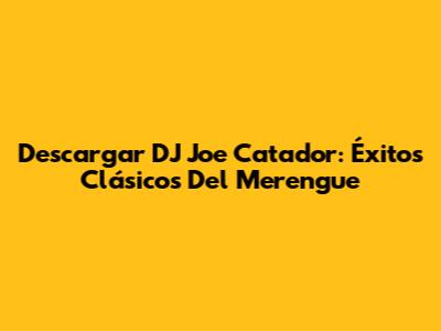 Descargar DJ Joe Catador: Éxitos Clásicos Del Merengue