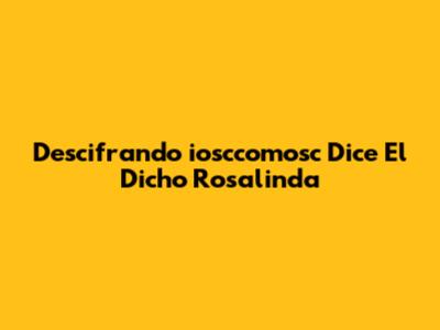 Descifrando 'iosccomosc Dice El Dicho Rosalinda'