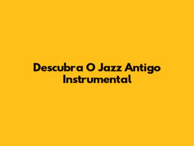 Descubra O Jazz Antigo Instrumental