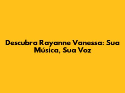 Descubra Rayanne Vanessa: Sua Música, Sua Voz
