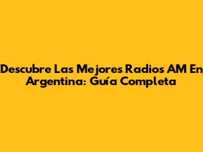 Descubre Las Mejores Radios AM En Argentina: Guía Completa
