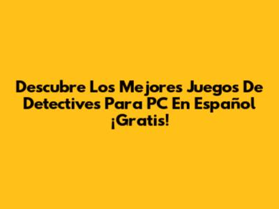 Descubre Los Mejores Juegos De Detectives Para PC En Español ¡Gratis!