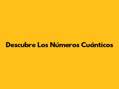 Descubre Los Números Cuánticos