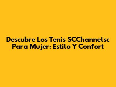 Descubre Los Tenis SCChannelsc Para Mujer: Estilo Y Confort