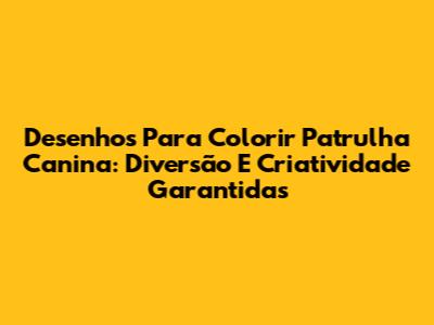 Desenhos Para Colorir Patrulha Canina: Diversão E Criatividade Garantidas