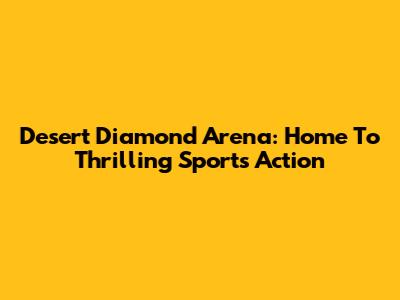 Desert Diamond Arena: Home To Thrilling Sports Action