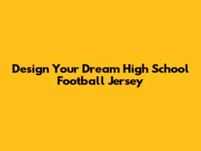 Design Your Dream High School Football Jersey