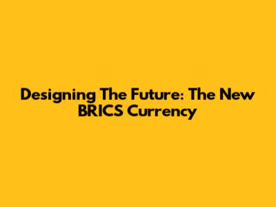 Designing The Future: The New BRICS Currency