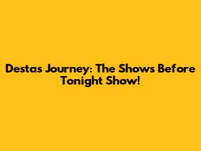 Desta's Journey: The Shows Before Tonight Show!